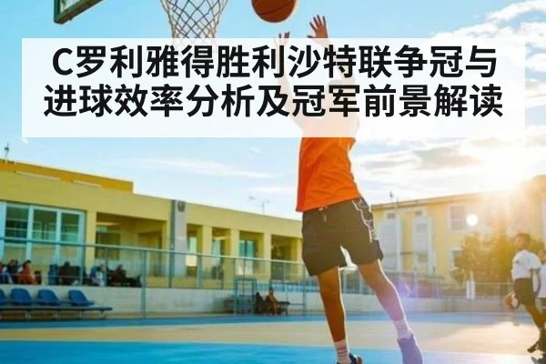 C罗利雅得胜利沙特联争冠与进球效率分析及冠军前景解读 | kaiyun