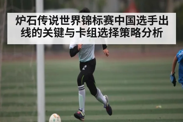 炉石传说世界锦标赛中国选手出线的关键与卡组选择策略分析 | kaiyun